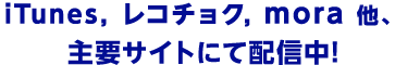 itunes、レコチョク、mora 他　主要サイトにて配信中！