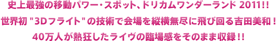 史上最強の移動パワー・スポット、ドリカムワンダーランド2011！！世界初