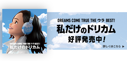 DREAMS COME TRUE THE ウラ BEST！　私だけのドリカム　好評発売中！