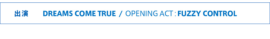 出演　DREAMS COME TRUE /　OPENING ACT:　FUZZY CONTROL