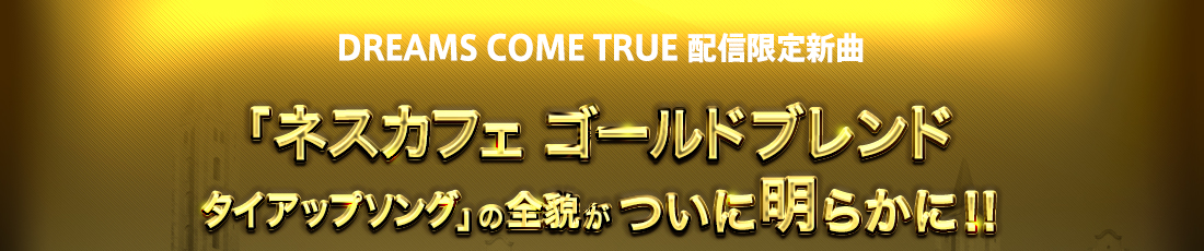 DREAMS COME TRUE 配信限定新曲 「ネスカフェ ゴールドブレンド タイアップソング」の全貌がついに明らかに！！