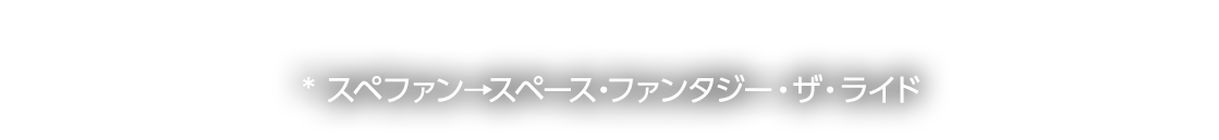 *スペファン→スペース・ファンタジー・ザ・ライド