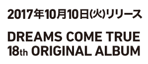 10月10日(火)リリース　DREAMS COME TRUE　18th ORIGINAL ALBUM