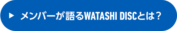 メンバーが語るWATASHI DISCとは？