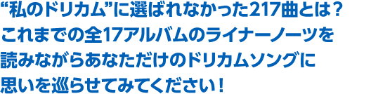 “私のドリカム”に選ばれなかった217曲とは？これまでの全17アルバムのライナーノーツを読みながらあなただけのドリカムソングに思いを巡らせてみてください！