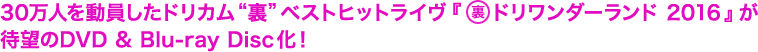 30万人を動員したドリカム“裏”ベストヒットライヴ『裏ドリワンダーランド 2016』が待望のDVD & Blu-ray Disc化！