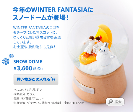 今年のWINTER FANTASIAに スノードームが登場！　WINTER FANTASIAのロゴをモチーフにしたマスコットに、ゆっくりと舞い落ちる雪を表現しています。お土産や、贈り物にも是非！SNOW DOME ¥3,500(税込)